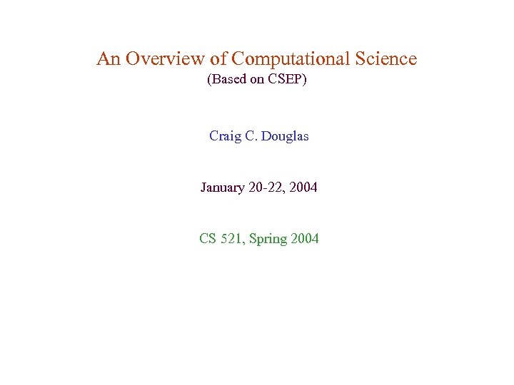 An Overview of Computational Science (Based on CSEP) Craig C. Douglas January 20 -22,