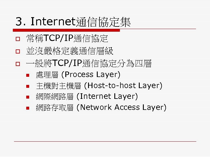3. Internet通信協定集 o o o 常稱TCP/IP通信協定 並沒嚴格定義通信層級 一般將TCP/IP通信協定分為四層 n n 處理層 (Process Layer) 主機對主機層