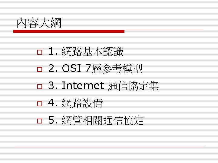 內容大綱 o 1. 網路基本認識 o 2. OSI 7層參考模型 o 3. Internet 通信協定集 o 4.