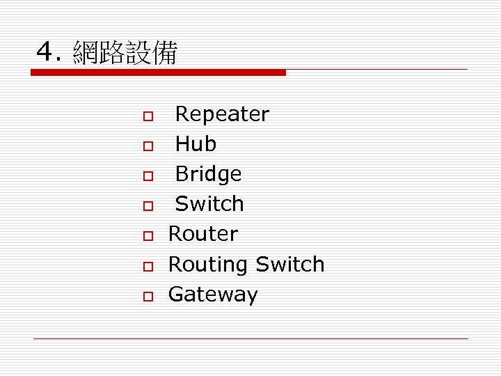4. 網路設備 o o o o Repeater Hub Bridge Switch Router Routing Switch Gateway
