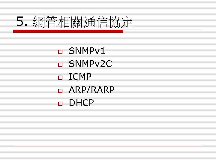 5. 網管相關通信協定 o o o SNMPv 1 SNMPv 2 C ICMP ARP/RARP DHCP 