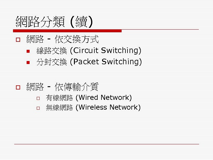 網路分類 (續) o 網路 - 依交換方式 n n o 線路交換 (Circuit Switching) 分封交換 (Packet