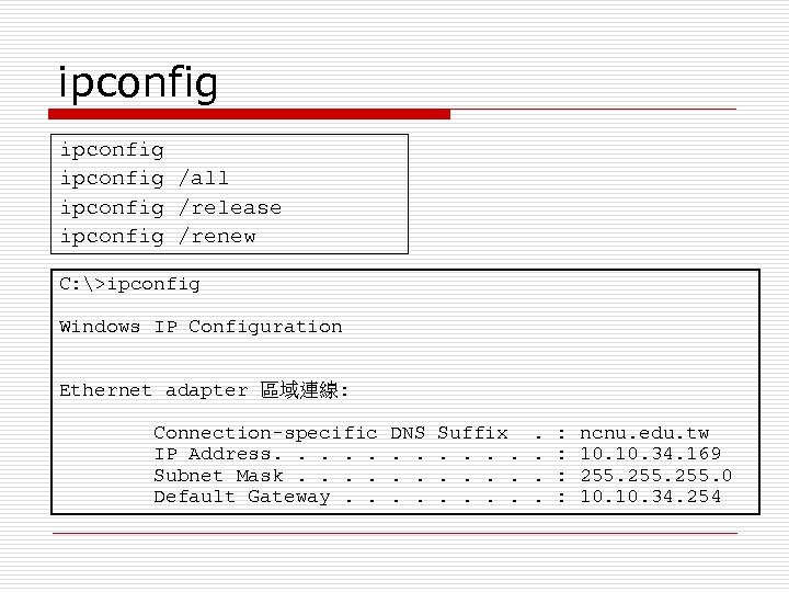 ipconfig /all ipconfig /release ipconfig /renew C: >ipconfig Windows IP Configuration Ethernet adapter 區域連線: