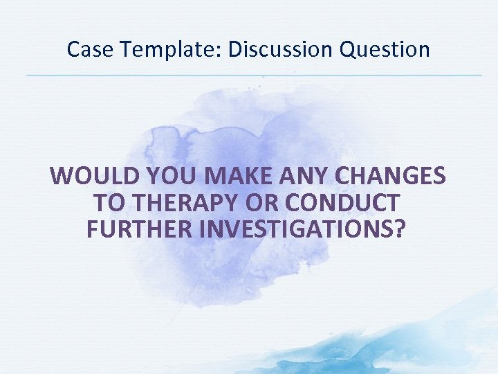 Case Template: Discussion Question WOULD YOU MAKE ANY CHANGES TO THERAPY OR CONDUCT FURTHER