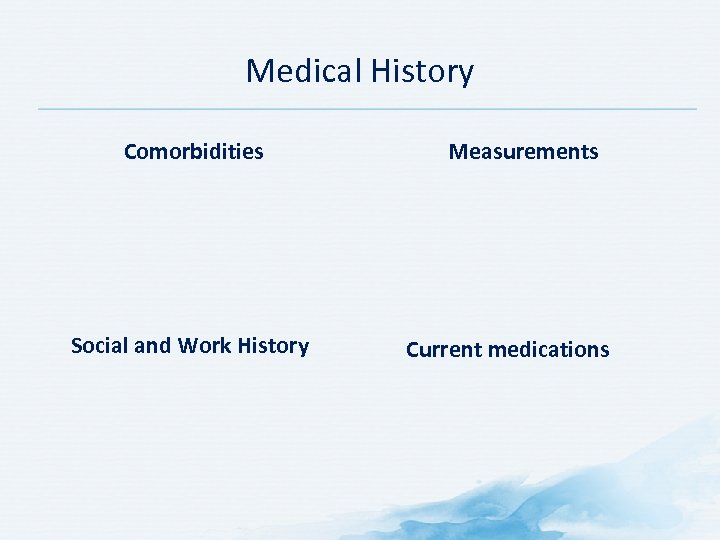 Medical History Comorbidities Social and Work History Measurements Current medications 