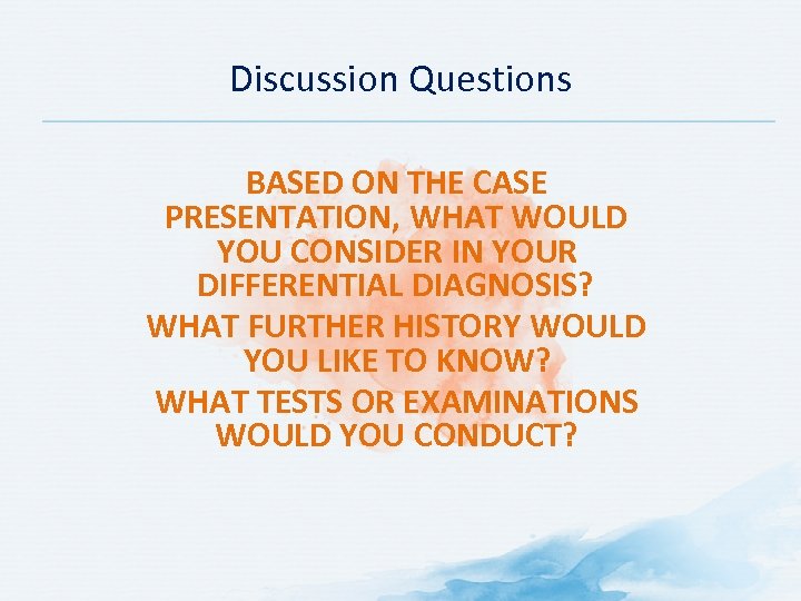 Discussion Questions BASED ON THE CASE PRESENTATION, WHAT WOULD YOU CONSIDER IN YOUR DIFFERENTIAL