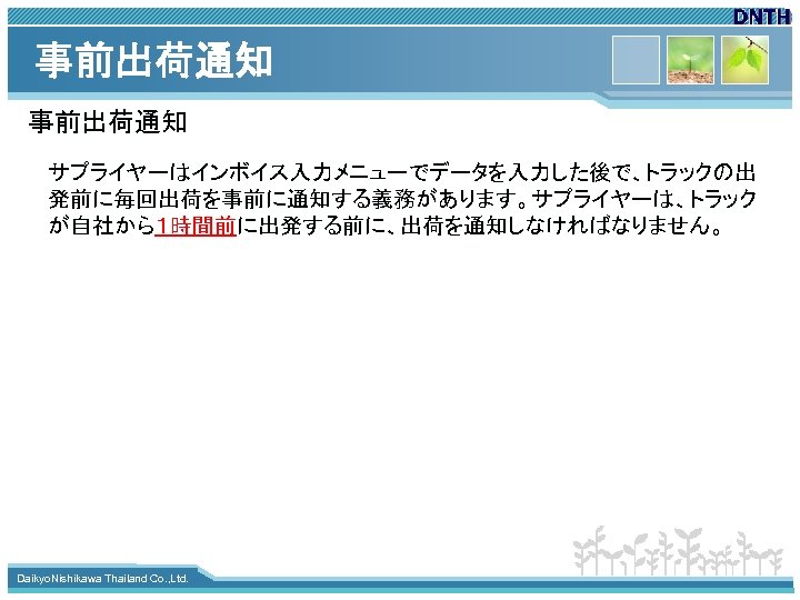 事前出荷通知 サプライヤーはインボイス入力メニューでデータを入力した後で、トラックの出 発前に毎回出荷を事前に通知する義務があります。サプライヤーは、トラック が自社から１時間前に出発する前に、出荷を通知しなければなりません。 www. themegallery. com Daikyo. Nishikawa Thailand Co. , Ltd. 
