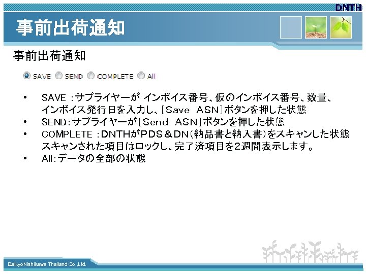 事前出荷通知 • • SAVE ：サプライヤーが インボイス番号、仮のインボイス番号、数量、　　 インボイス発行日を入力し、［Ｓａｖｅ　ＡＳＮ］ボタンを押した状態 SEND：サプライヤーが［Ｓｅｎｄ　ＡＳＮ］ボタンを押した状態 COMPLETE ：ＤＮＴＨがＰＤＳ＆ＤＮ（納品書と納入書）をスキャンした状態　 スキャンされた項目はロックし、完了済項目を２週間表示します。 All：データの全部の状態 www. themegallery.