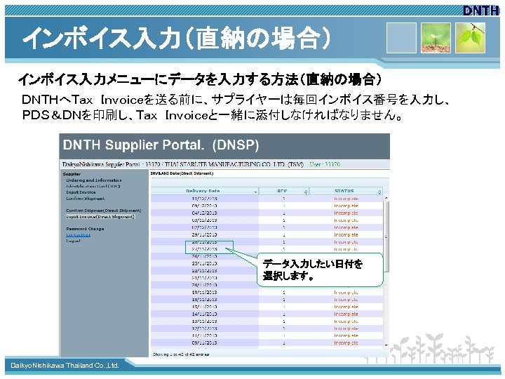 インボイス入力（直納の場合） インボイス入力メニューにデータを入力する方法（直納の場合） ＤＮＴＨへＴａｘ　Ｉｎｖｏｉｃｅを送る前に、サプライヤーは毎回インボイス番号を入力し、 ＰＤＳ＆ＤＮを印刷し、Ｔａｘ　Ｉｎｖｏｉｃｅと一緒に添付しなければなりません。 データ入力したい日付を 選択します。 www. themegallery. com Daikyo. Nishikawa Thailand Co. ,