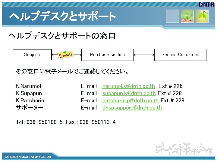 ヘルプデスクとサポートの窓口 その窓口に電子メールでご連絡してください。 K. Narumol K. Supapun K. Patcharin サポーター E-mail narumol. s@dnth. co. th