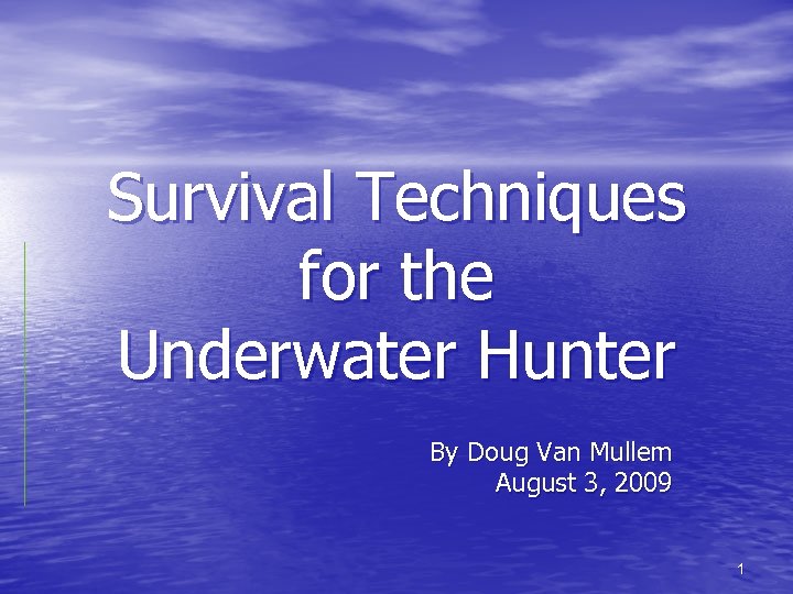 Survival Techniques for the Underwater Hunter By Doug Van Mullem August 3, 2009 1