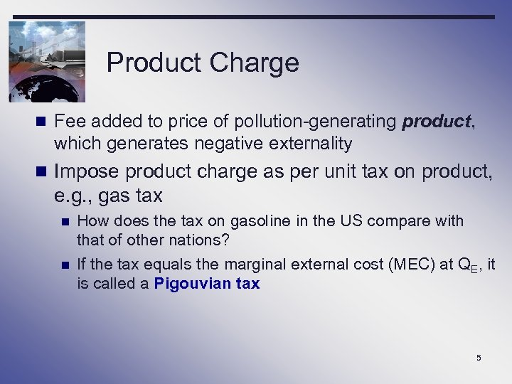 Product Charge n Fee added to price of pollution-generating product, which generates negative externality