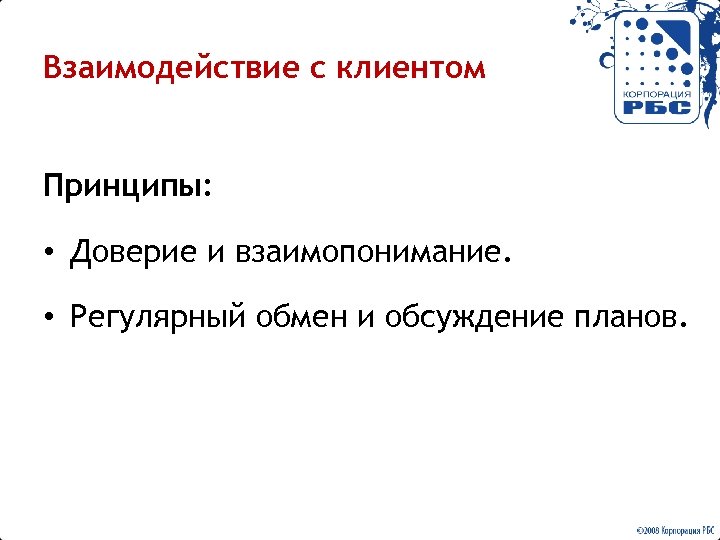 Взаимодействие с клиентом Принципы: • Доверие и взаимопонимание. • Регулярный обмен и обсуждение планов.