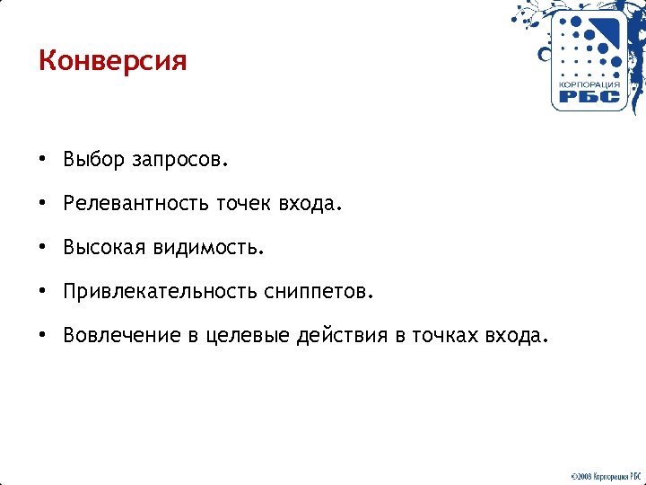 Конверсия • Выбор запросов. • Релевантность точек входа. • Высокая видимость. • Привлекательность сниппетов.