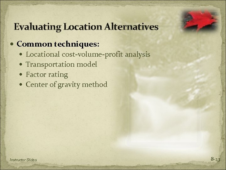 Evaluating Location Alternatives Common techniques: Locational cost-volume-profit analysis Transportation model Factor rating Center of