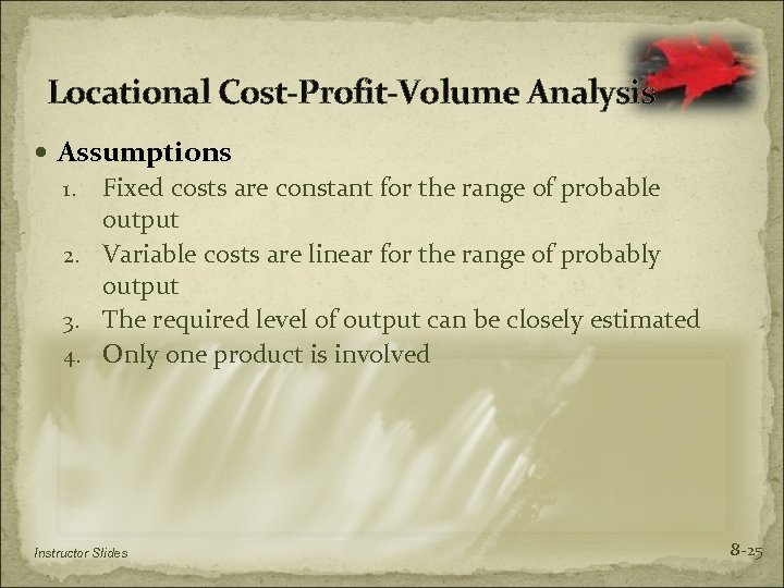 Locational Cost-Profit-Volume Analysis Assumptions Fixed costs are constant for the range of probable output
