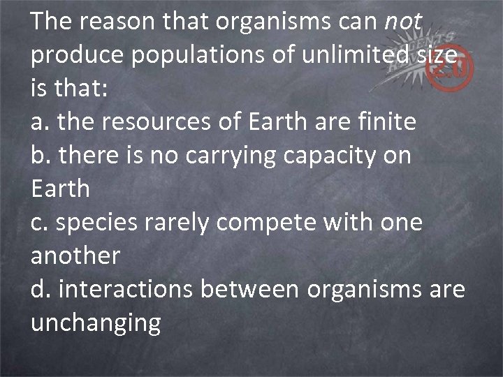 The reason that organisms can not produce populations of unlimited size is that: a.