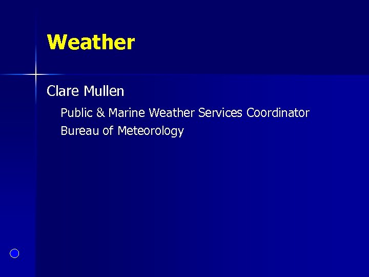 Weather Clare Mullen Public & Marine Weather Services Coordinator Bureau of Meteorology 