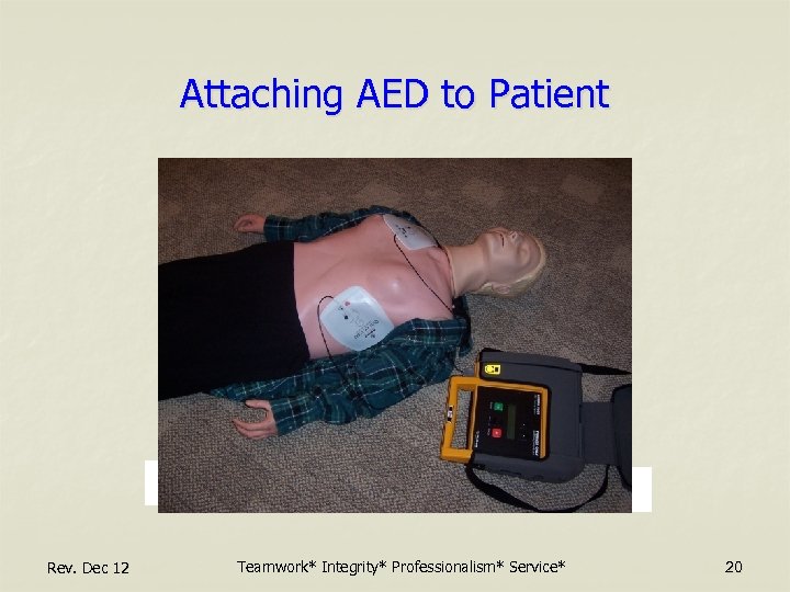 Attaching AED to Patient Rev. Dec 12 Teamwork* Integrity* Professionalism* Service* 20 