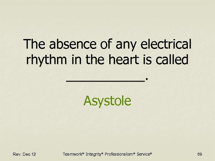 The absence of any electrical rhythm in the heart is called ______. Asystole Rev.