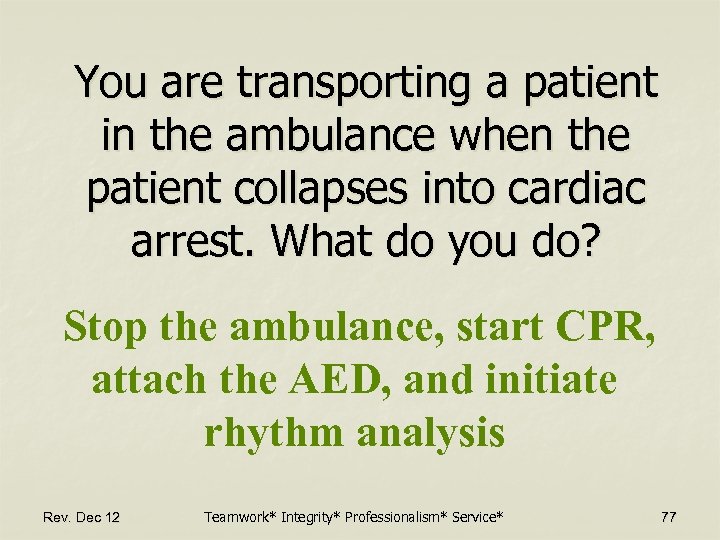 You are transporting a patient in the ambulance when the patient collapses into cardiac