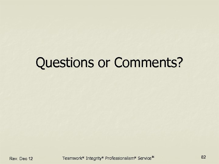 Questions or Comments? Rev. Dec 12 Teamwork* Integrity* Professionalism* Service* 82 