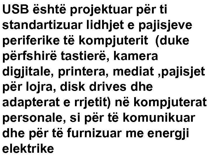 USB është projektuar për ti standartizuar lidhjet e pajisjeve periferike të kompjuterit (duke përfshirë