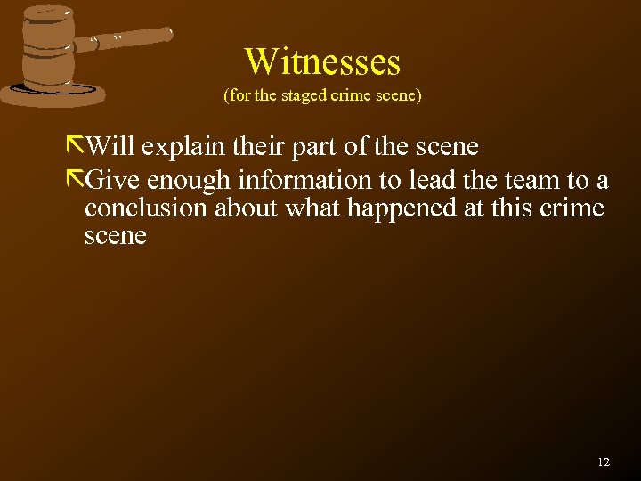 Witnesses (for the staged crime scene) ãWill explain their part of the scene ãGive