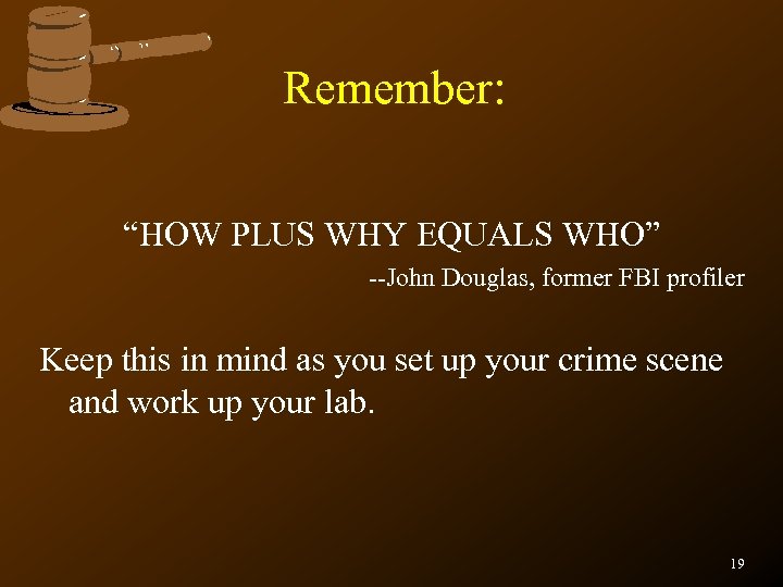 Remember: “HOW PLUS WHY EQUALS WHO” --John Douglas, former FBI profiler Keep this in