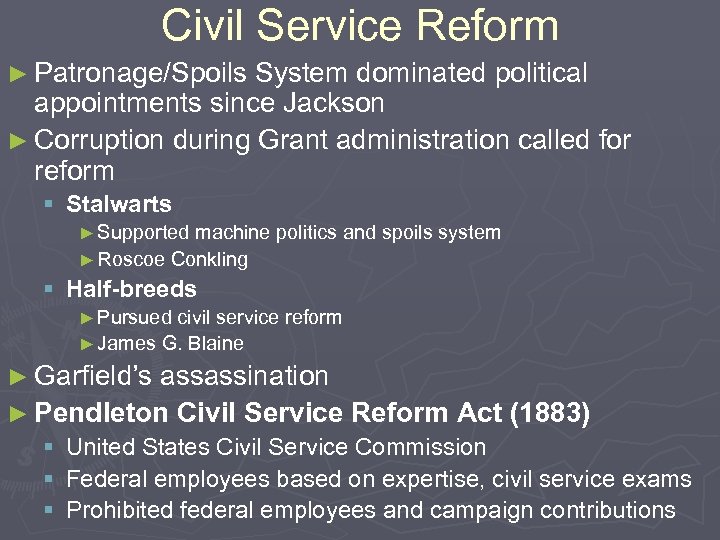 Civil Service Reform ► Patronage/Spoils System dominated political appointments since Jackson ► Corruption during