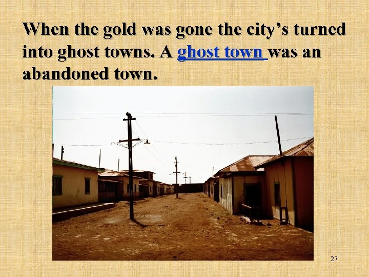 When the gold was gone the city’s turned into ghost towns. A ghost town