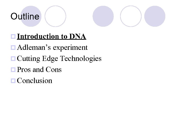 Outline p Introduction to DNA p Adleman’s experiment p Cutting Edge Technologies p Pros