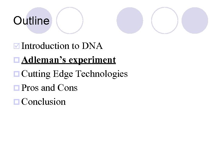 Outline þ Introduction to DNA p Adleman’s experiment p Cutting Edge Technologies p Pros