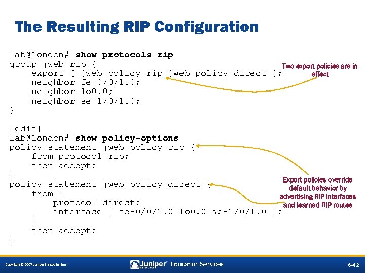The Resulting RIP Configuration lab@London# show protocols rip group jweb-rip { Two export policies