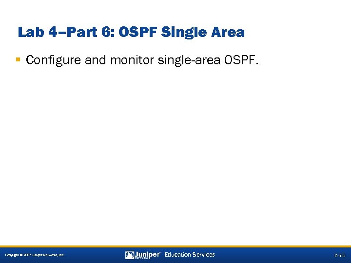 Lab 4–Part 6: OSPF Single Area § Configure and monitor single-area OSPF. Copyright ©