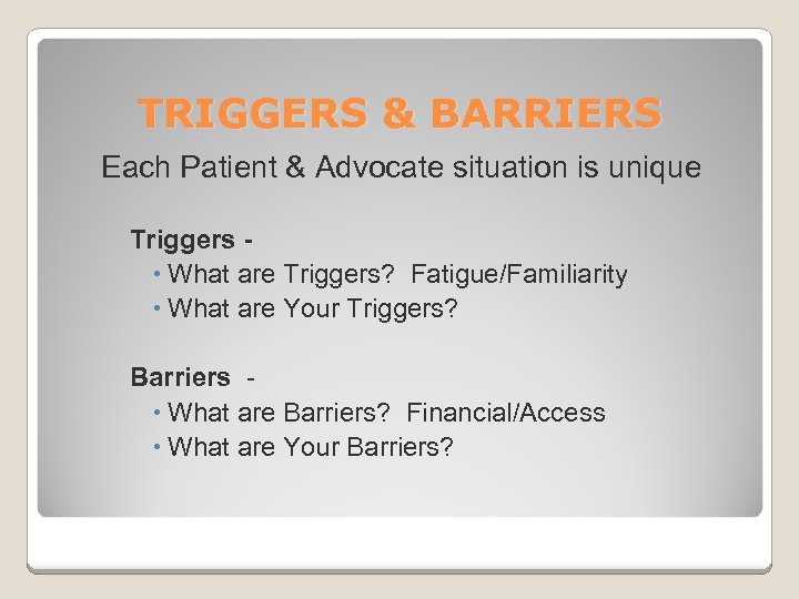 TRIGGERS & BARRIERS Each Patient & Advocate situation is unique Triggers What are Triggers?