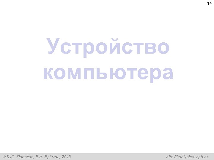 14 Устройство компьютера К. Ю. Поляков, Е. А. Ерёмин, 2013 http: //kpolyakov. spb. ru