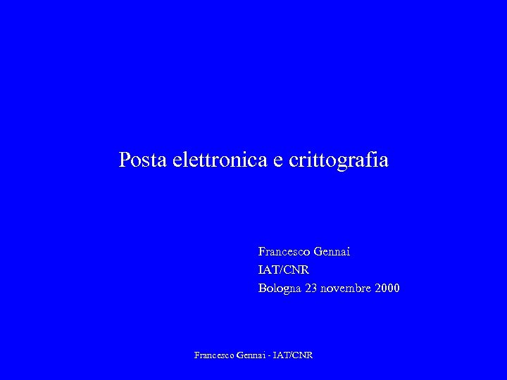 Posta elettronica e crittografia Francesco Gennai IAT/CNR Bologna 23 novembre 2000 Francesco Gennai -