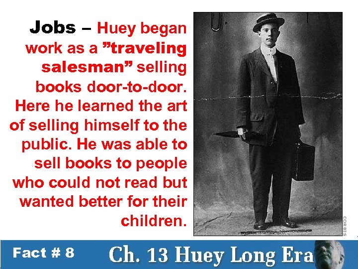 Jobs – Huey began work as a ”traveling salesman” selling books door-to-door. Here he