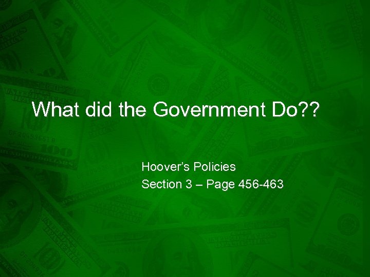 What did the Government Do? ? Hoover’s Policies Section 3 – Page 456 -463