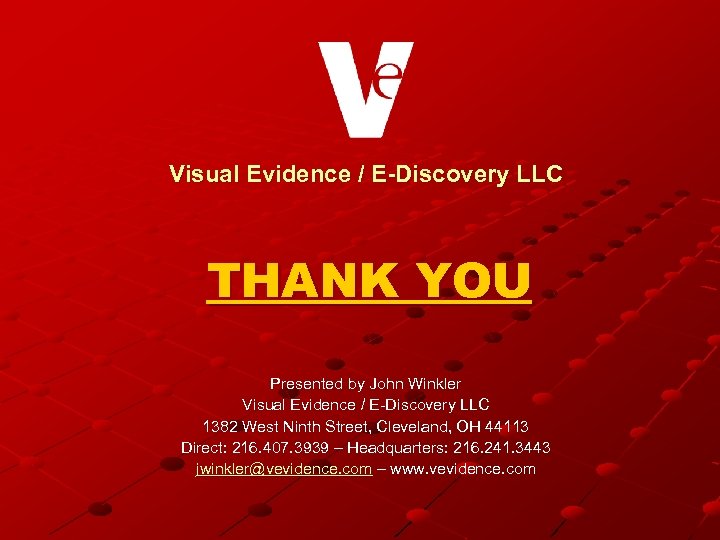 Visual Evidence / E-Discovery LLC THANK YOU Presented by John Winkler Visual Evidence /