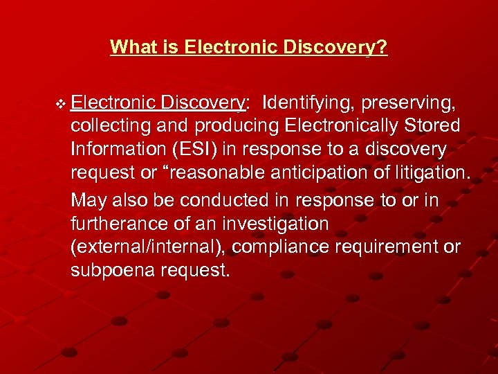 What is Electronic Discovery? v Electronic Discovery: Identifying, preserving, collecting and producing Electronically Stored