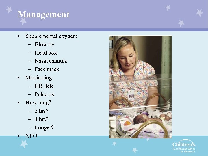 Management • Supplemental oxygen: – Blow by – Head box – Nasal cannula –