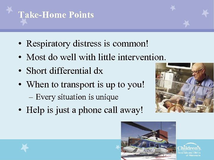 Take-Home Points • • Respiratory distress is common! Most do well with little intervention.