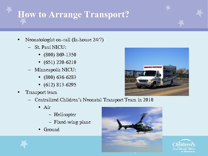 How to Arrange Transport? • • Neonatologist on-call (In-house 24/7) – St. Paul NICU: