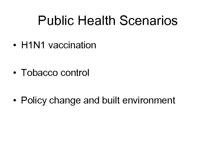 Public Health Scenarios • H 1 N 1 vaccination • Tobacco control • Policy