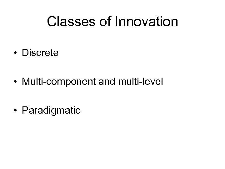 Classes of Innovation • Discrete • Multi-component and multi-level • Paradigmatic 