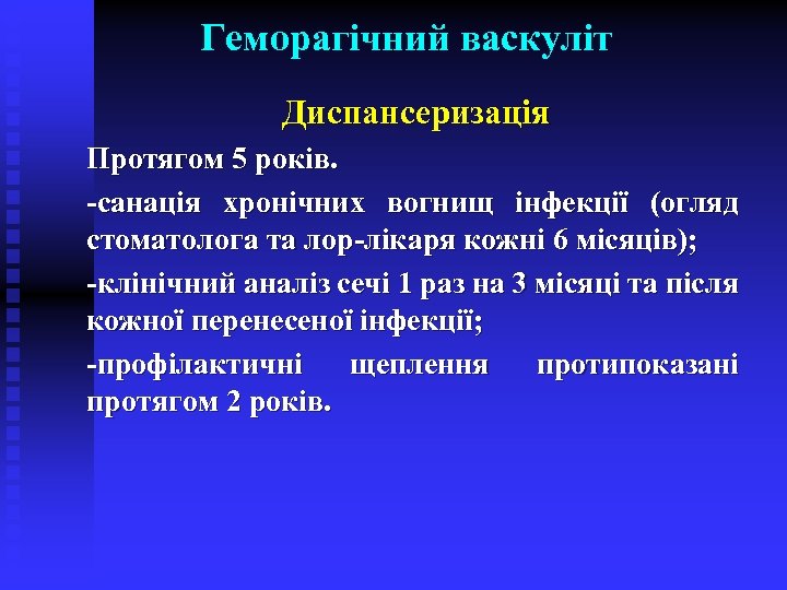 Геморагічний васкуліт Диспансеризація Протягом 5 років. -санація хронічних вогнищ інфекції (огляд стоматолога та лор-лікаря
