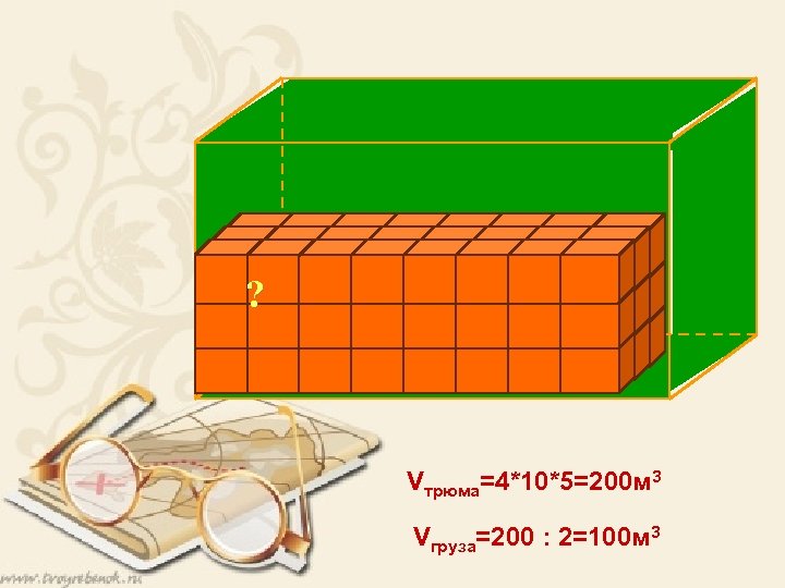 10 м 5 4 м Трю ? м Vтрюма=4*10*5=200 м 3 Vгруза=200 : 2=100