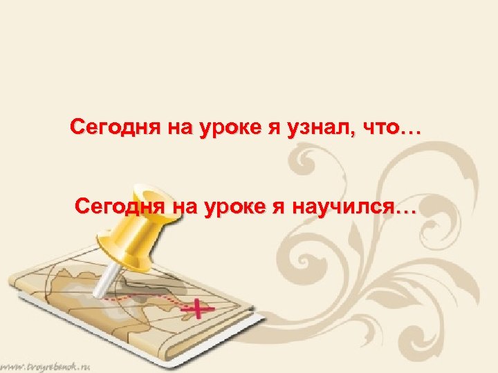 Сегодня на уроке я узнал, что… Сегодня на уроке я научился… 